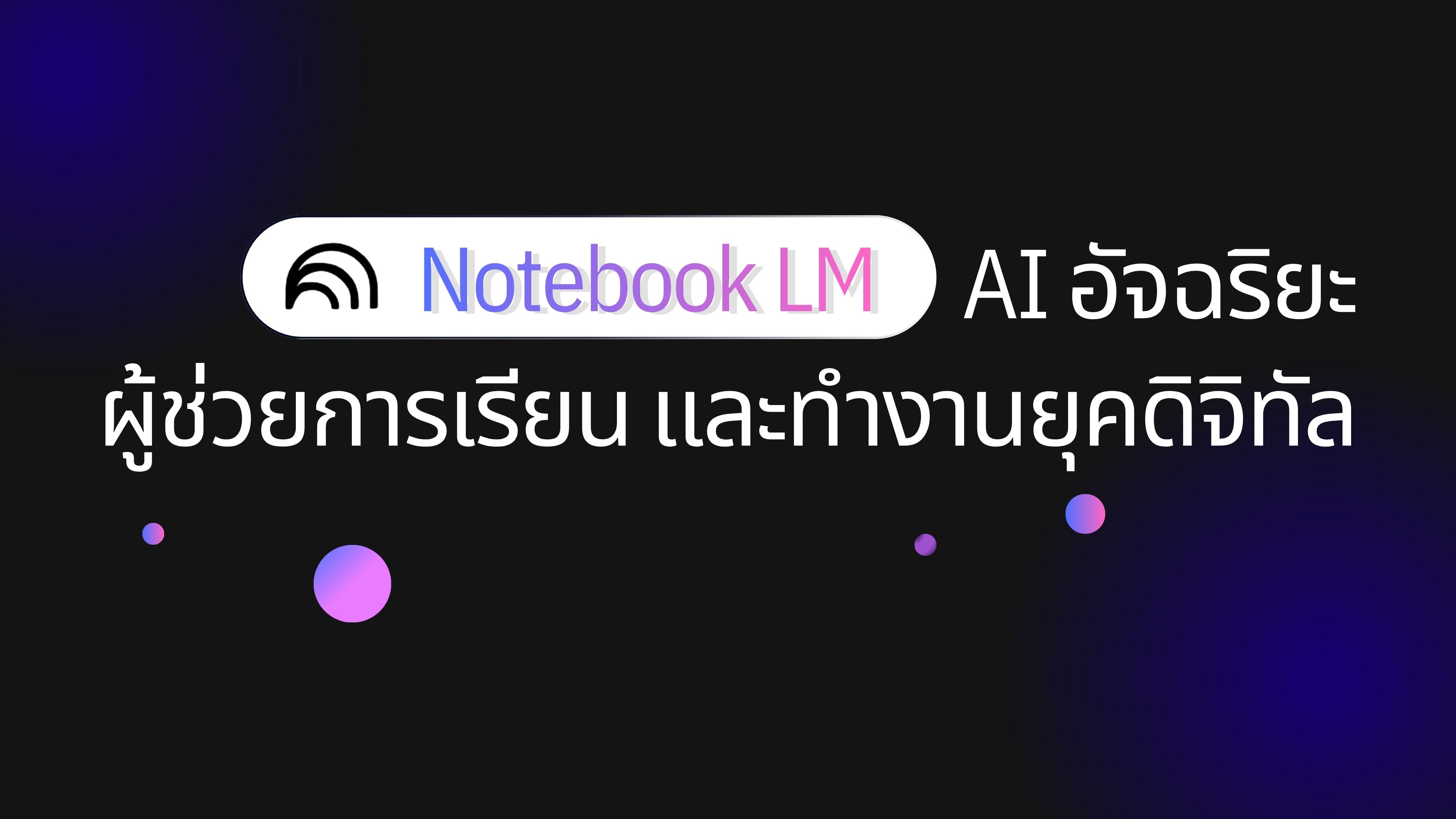NotebookLM AI อัจฉริยะผู้ช่วยการเรียน และทำงานยุคดิจิทัล